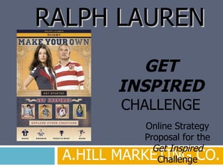 A.HILL MARKETING CO. , RALPH LAUREN GET INSPIRED  CHALLENGE Online Strategy Proposal for the  Get Inspired  Challenge 