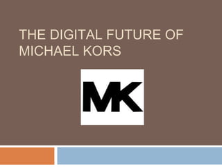 THE DIGITAL FUTURE OF
MICHAEL KORS
 