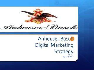 Anheuser Busch
Digital Marketing
Strategy
By: Matt Rose

 