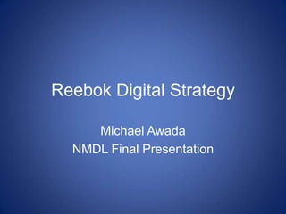Reebok Digital Strategy
Michael Awada
NMDL Final Presentation
 