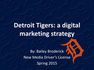 Detroit Tigers: a digital
marketing strategy
By: Bailey Broderick
New Media Driver’s License
Spring 2015
 