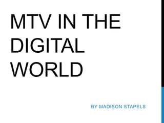 MTV IN THE
DIGITAL
WORLD
BY MADISON STAPELS
 