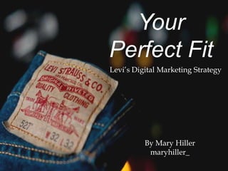 Your
Perfect Fit
Levi’s Digital Marketing Strategy
By Mary Hiller
maryhiller_
 