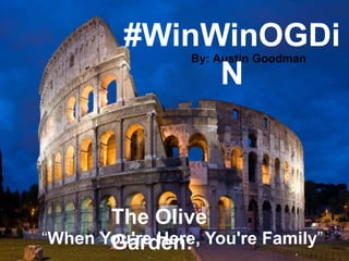 By: Austin Goodman
#WinWinOGDiN
“When You're Here, You're Family”
The Olive Garden:
 