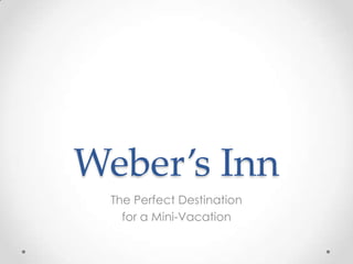 Weber’s Inn
 The Perfect Destination
   for a Mini-Vacation
 
