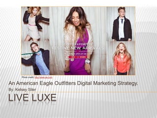 Photo credit: http://www.ae.com


An American Eagle Outfitters Digital Marketing Strategy.
By: Kelsey Siler

LIVE LUXE
 
