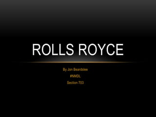 ROLLS ROYCE
   By Jon Beardslee
       #NMDL
     Section 703
 