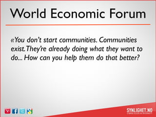World Economic Forum
«You don’t start communities. Communities
exist.They’re already doing what they want to
do... How can...
