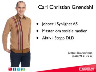 Carl Christian Grøndahl


•   Jobber i Synlighet AS
•   Master om sosiale medier
•   Aktiv i Stopp DLD


                 ...