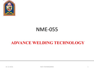 NME-055
ADVANCE WELDING TECHNOLOGY
31-12-2016 RAVI VISHWAKARMA 1
 