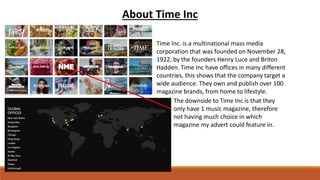 About Time Inc
Time Inc. is a multinational mass media
corporation that was founded on November 28,
1922, by the founders ...
