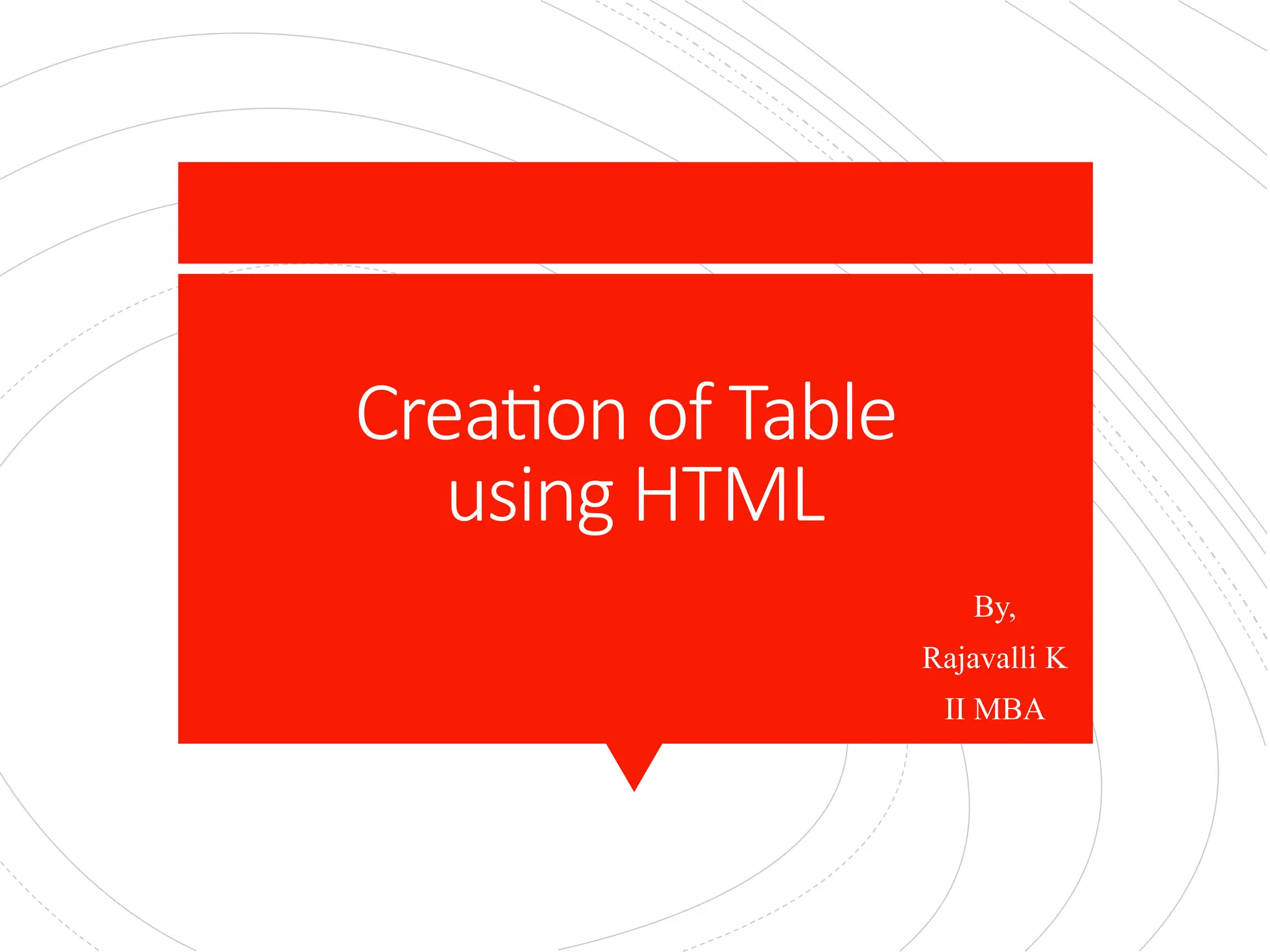 Creation of Table
using HTML
By,
Rajavalli K
II MBA
 