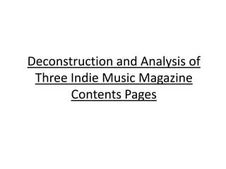Deconstruction and Analysis of
 Three Indie Music Magazine
       Contents Pages
 