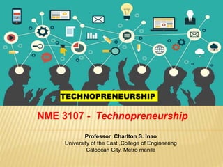 NME 3107 - Technopreneurship
Professor Charlton S. Inao
University of the East ,College of Engineering
Caloocan City, Metro manila
TECHNOPRENEURSHIP
 