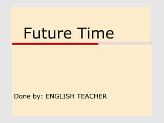Future Time 
Done by: ENGLISH TEACHER 
 