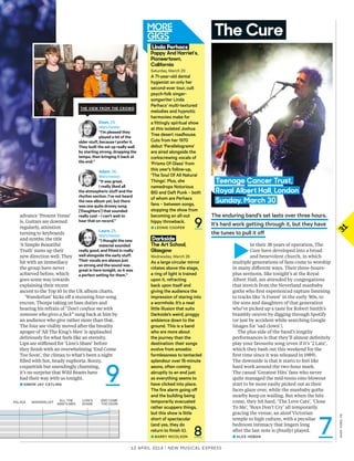 31
12 april 2014 | New Musical express
andyford,pa
advance ‘Present Tense’
is. Guitars are downed
regularly, attention
turning to keyboards
and synths; the title
‘A Simple Beautiful
Truth’ sums up their
new direction well. They
hit with an immediacy
the group have never
achieved before, which
goes some way towards
explaining their recent
ascent to the Top 10 in the UK album charts.
‘Wanderlust’ kicks of a stunning four-song
encore, Thorpe taking on bass duties and
hearing his refrain of “Don’t confuse me with
someone who gives a fuck” sung back at him by
an audience who give rather more than that.
The four are visibly moved after the breathy
apogee of ‘All The King’s Men’ is applauded
deliriously for what feels like an eternity.
Lips are stifened for ‘Lion’s Share’ before
they fnish with an overwhelming ‘End Come
Too Soon’, the climax to what’s been a night
flled with hot, heady euphoria. Boozy,
coquettish but unendingly charming,
it’s no surprise that Wild Beasts have
had their way with us tonight.
■ Simon Jay Catling
9
Darkside
The Art School,
Glasgow
Wednesday, March 26
as a large circular mirror
rotates above the stage,
a ring of light is trained
upon it, refracting
back upon itself and
giving the audience the
impression of staring into
a wormhole. it’s a neat
little illusion that suits
Darkside’s weird, proggy
ambience down to the
ground. this is a band
who are more about
the journey than the
destination: their songs
evolve from amoebic
formlessness to tentacled
splendour over 15-minute
aeons, often coming
abruptly to an end just
as everything seems to
have clicked into place.
the fire alarm going of
and the building being
temporarily evacuated
rather scuppers things,
but this show is little
short of spectacular
(and yes, they do
return to finish it).
■ Barry niColSon
Linda Perhacs
Pappy And Harriet’s,
Pioneertown,
California
Saturday, March 29
a 71-year-old dental
hygienist on only her
second-ever tour, cult
psych-folk singer-
songwriter linda
Perhacs’ multi-textured
melodies and hypnotic
harmonies make for
a fittingly spiritual show
at this isolated Joshua
tree desert roadhouse.
Cuts from her 1970
debut ‘Parallelograms’
are aired alongside the
corkscrewing vocals of
‘Prisms of glass’ from
this year’s follow-up,
‘the Soul of all natural
things’. Plus, she
namedrops notorious
Big and Daft Punk – both
of whom are Perhacs
fans – between songs,
stopping the show from
becoming an all-out
hippy throwback.
■ leonie CooPer 9
8
►
In their 38 years of operation, The
Cure have developed into a broad
and benevolent church, in which
multiple generations of fans come to worship
in many diferent ways. Their three-hours-
plus sermons, like tonight’s at the Royal
Albert Hall, are attended by congregations
that stretch from the Neverland manbaby
goths who frst experienced rapture listening
to tracks like ‘A Forest’ in the early ’80s, to
the sons and daughters of that generation
who’ve picked up a taste for Robert Smith’s
brambly oeuvre by digging through Spotify
(or just by accident while searching Google
Images for ‘sad clown’).
The plus side of the band’s lengthy
performances is that they’ll almost defnitely
play your favourite song (even if it’s ‘2 Late’,
which they bash out this weekend for the
frst time since it was released in 1989).
The downside is that it starts to feel like
hard work around the two-hour mark.
The casual ‘Greatest Hits’ fans who never
quite managed the mid-teens emo blowout
start to be more easily picked out as their
faces glaze over, while the manbaby goths
nearby keep on wailing. But when the hits
come, they hit hard, ‘The Love Cats’, ‘Close
To Me’, ‘Boys Don’t Cry’ all temporarily
gracing the venue, an aloof Victorian
temple to high culture, with a peculiar
bedroom intimacy that lingers long
after the last note is (fnally) played.
■ alex HoBan
Teenage Cancer Trust,
Royal Albert Hall, London
Sunday, March 30
the enduring band’s set lasts over three hours.
it’s hard work getting through it, but they have
the tunes to pull it of
The Cure
7
lion’S
ShareWanderluStpalace end coMe
too Soon
all the
King’S Men
Dean, 29,
Manchester
“I’m pleased they
played a lot of the
older stuff, because I prefer it.
They built the set up really well
by starting strong, dropping the
tempo, then bringing it back at
the end.”
Adam, 28,
Manchester
“It was great.
I really liked all
the atmospheric stuff and the
rhythm section. I’ve not heard
the new album yet, but there
was one quite droney song
[‘Daughters’] that sounded
really cool – I can’t wait to
hear that on record.”
Laura, 25,
Manchester
“I thought the new
material sounded
really good, and fitted in really
well alongside the early stuff.
Their vocals are always just
so strong and the sound was
great in here tonight, so it was
a perfect setting for them.”
THe view fRoM THe CRowd
 