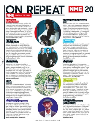 6
New Musical express | 12 april 2014
1. Jack White
High Ball Stepper
Here’s a man who always intrigues, whether with
The White Stripes, Raconteurs, Dead Weather or
solo. ‘High Ball Stepper’ is the first slice from new
record ‘Lazaretto’, and it’s an instrumental. It initially
frustrates, with White’s rifing never quite exploding
thanks to jittery piano interruptions. But the guy
lives to confound. And come the 2:44 mark, he slips
into Led Zeppelin-played-on-the-shittiest-shit-
guitar-possible mode. Nice and dirty, as it should be.
Tom Howard, Assistant Editor
6. Friendly Fires & The Asphodells
Velo
You can’t say they didn’t warn us. After the release
of 2011’s ‘Pala’, FF said they wanted to take things in
a more “expansive” and “psychedelic” direction. So
it is, with this second trippy instalment, from their
collaboration with Andrew Weatherall and Timothy
J Fairplay (aka The Asphodells). It’s a nine-minute,
multi-layered, dizzying electronic fug-out, LCD
Soundsystem style. Keep your Hawaiian shirts
packed away for now; ‘Jump In The Pool’ this is not.
Greg Cochrane, Editor, NME.COM
2. The Orwells
Southern Comfort
Southern Comfort was my choice liquor as a
teenager: sickly sweet and almost whiskey, it’s
more sophisticated than Smirnof Ice (just) but still
brings the party when you’re young, dumb and The
Orwells. You soon move on, but that’s yet to come
for 20-year-old singer Mario Cuomo (“I can’t walk
and I can’t dance, give me a smile and then take
of your pants”). The Chicagoan wreckheads have
youthful abandon in spades. Consume irresponsibly.
Eve Barlow, Deputy Editor
7. Woman’s Hour
Conversations
The title track from the London-based four-piece’s
forthcoming debut album has Fiona Burgess’ airy
vocals floating over a serene, blissful rhythm. It
feels like you’ve tried to phone heaven but been
placed on hold. Your prayers are important to us,
the person on the end of the line says, but not as
important as you hearing this dreamy ode to private
communications and awkward moments. Like
Warpaint but with the hard edges smoothed of.
Kevin EG Perry, writer
3. Maximo Park
Random Regrets
Maximo Park’s gift for Record Store Day is
a double-sided seven-inch – red vinyl with white
specks! – featuring unreleased tracks ‘On The
Sly’ and this, a hasty, tasty, typically taut sinew of
Geordie post-punk. Paul Smith’s up to his hips in
relationship angst again, reeling of all he did wrong
(“I was crippled by a lack of my own adventure”,
goes one soul-searching conclusion) over bluesy
keys and buzzing rifs. Rock-based psychoanalysis.
Matthew Horton, writer
8. Honeyblood
Killer Bangs
Honeyblood have made one of the year’s best
albums and ‘Killer Bangs’ is typical of its sugar-rush
combo of hooks, rifs and doomed romance. “Time
is against us, circumstance likes to dick around”,
sings Stina Tweeddale, with the world-weariness
of someone who’s been floored by misery, but still
has the energy to get back on their feet. This is the
sound of a band with serious momentum.
David Renshaw, News Reporter
4. Bully
Milkman
At this year’s SXSW, Nashville’s best young band
played to an empty room, proving that those with
lanyards and free Doritos don’t know they’re born.
On the follow-up to the exuberant, fuzzy guitar
group’s superb debut EP, Alyssa Bognano’s sweetly
curdled voice races around lyrics about being
whatever she wants to be. This is Bully pushing
past the cosy fuzz and into Marnie Stern territory.
Laura Snapes, Features Editor
9. Courtney Barnett
Being Around
Before Arctic Monkeys (via John Cooper Clarke)
sung about being your cofee pot, Lemonheads
man Evan Dando was imagining himself as his
beloved’s fridge, haircut, rubber cheque, carpet,
porch swing and booger (“Where would you keep
it? Would you eat it?” is the stomach-churning
lyric). One for a well-crafted lyric herself, Courtney
Barnett’s crackly-voiced acoustic cover brings the
perfect mix of humour and cutesiness.
Dan Stubbs, News Editor
5. Gil Scott-Heron
Alien (Hold On To Your Dreams)
While working on his 2010 comeback album
‘I’m New Here’, Gil Scott-Heron, who passed
away in May the following year, recorded a series
of stripped-back versions of his greatest tracks,
which will be released as a full album on Record
Store Day. The results – just Gil and a piano –
remind us what an exceptional musician he was.
This is a raw and tender reflection on a great
talent who’s sorely missed.
Jenny Stevens, Deputy News Editor
10. Spiritualized
Always Forgetting With You
(The Bridge Song)
If you want a musician to work with a drone made
from a recording from outer space, J Spaceman
(or Jason Pierce as he’s otherwise known) is
your man. ‘Always Forgetting With You…’ is being
released as part of the ‘Space Project’ album and
will be available on Record Store Day on April 19.
And it sounds every bit as out-of-this-world as
you might imagine.
Andy Welch, writer
TRACK OF THE WEEK
20
 