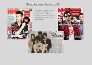 Music Magazine Analysis NME
I am going to analyse the way
in which an Indie band is
portrayed in the MNE music
magazine and then apply this to
my own magazine target at my
bands audience.
 