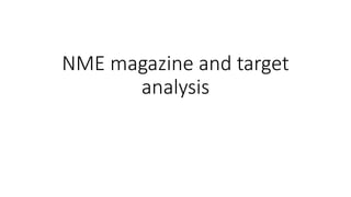 NME magazine and target
analysis
 
