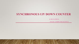 SYNCHRONOUS UP/ DOWN COUNTER
K.SELVA PRIYA
. II.M.SC COMPUTER SCIENCE
 