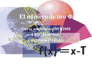 El número de oro Φ Curso académico 2007-2008 I.E.S. Jacaranda Churriana (Málaga) 