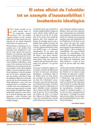 El cotxe oficial de l’alcalde:
                  tot un exemple d’insostenibilitat i
                            incoherència ideològica

E
          l nostre alcalde té un               Acceptant, però, que realment al       ació d’aquesta empresa automo-
          cotxe oficial, amb xo-               nostre ciutadà alcalde li calgui un    bilística. Seria per tant coherent,
          fer particular. Aquest               cotxe oficial, l’altra reflexió que    més correctament, de sostenibili-
          estiu, l’he vist moltes              em faig és si ha de ser el cotxe       tat econòmica i social que el cotxe
vegades amunt i avall, i moltes                que té. Es tracta d’un model de        oficial de l’alcalde fos d’aquesta
reflexions m’han passat pel cap,               gamma alta, d’un empresa ale-          empresa, que tant treballadors té
algunes de les quals intentaré                 manya de prestigi, que té com a        de Viladecans. Si els Seat no són
transmetre en aquest escrit.                   símbol unes anelles al morro del       uns cotxes del gust del nostre
Primerament, jo qüestiono la ne-               davant... ja sabeu quina empresa       ciutadà en cap, l’altra alternativa
cessitat que a un alcalde d’un                 vull dir. Aquest model deu costar      que proposo és que adquireixi un
municipi com Viladecans li cal-                uns 40.000 euros, i és altament        cotxe híbrid, i doni exemple de
gui un cotxe oficial. Crec que per             contaminant. És un cotxe que           sostenibilitat. Tot i que el millor
assistir a les reunions que pugui              pretén marcar la diferència amb        exemple de sostenibilitat seria
tenir en diferents parts de la ciu-            els altres, i que tenen normal-        que anés en transport públic. De
tat no necessita d’un cotxe oficial            ment els empresaris, o la gent de      ben segur que si ho fes, la visió
que el porti. Hi ha alternatives,              molt diners. Vaja, crec que tot el     que tindria de Viladecans seria
com el Vilabús, la bicicleta, o anar           contrari del que hauria de trans-      molt diferent, i veuria la seva
a peu. Si les reunions són fora de             metre una persona i un govern          acció de govern amb uns altres
Viladecans, crec que hauria de do-             socialista.                            ulls.
nar exemple i anar amb transport               Crec que si realment calgués cot-      Acabo amb anècdota. Mentre feia
públic, com se’ns demana a la res-             xe oficial, el nostre alcalde hauria   de voluntari a la locució del camp
ta de ciutadans. I si ha de matinar            de tenir un Seat, per coherència       de bèisbol en la darrera Copa
per no fer tard a aquestes reuni-              ideològica i econòmica. Què té         d’Europa de seleccions, celebra-
ons, que matini, com fem la resta              de dolent tenir un Seat Arosa,         da a començaments de setembre
de ciutadans. Algú em va fer notar             per exemple, de cotxe oficial: és      a Viladecans, vaig anunciar di-
que és clar, les seves reunions són            un Seat, fet a Martorell, consu-       verses vegades: “Aquest campio-
molt importants, i anar com una                meix poc i per tant emet pocs ga-      nat és un Green Event, respectuós
sardina al tren o a l’autobús, suar,           sos d’efecte hivernacle. A la Seat,    amb el medi. Si us plau dipositin
i arribar tard a les importants re-            empresa situada a Martorell a la       en els contenidors corresponents
unions que segur que té, no dóna               qual treballen molts ciutadans         les escombraries. Accedeixin a
bona imatge. Jo també tinc impor-              de la comarca del Baix Llobregat,      l’estadi en transport públic, i si
tantíssimes reunions cada matí a               tant el govern de la Generalitat       ho fan en cotxe, comparteixin-lo
les 8, amb 30 alumnes que volen                (en l’època de CiU) i el central       amb amics”. L’alcalde hi accedia
aprendre, i m’he d’aixecar ben                 (en l’època de Felipe González,        amb el cotxe oficial. Tot un exem-
d’hora per si de cas el tren falla, i          i per tant socialista) han invertit    ple d’insostenibilitat i poca cohe-
arribar a temps...                             molts diners per redreçar la situ-     rència ideològica.
                                                                                                      Jordi Mazon Bueso




Viladecans, punt de trobada - Núm. 4 - Octubre 2007                                                                         
 
