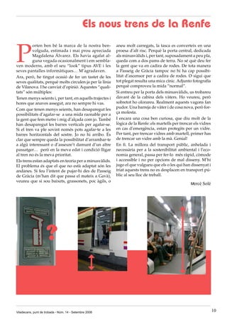 Els nous trens de la Renfe


P
          orten ben bé la marca de la nostra ben-         aneu molt carregats, la tasca es converteix en una
          volguda, estimada i mai prou apreciada          proesa d’alt risc. Perquè la porta central, dedicada
          Magdalena Álvarez. Els havia agafat al-         als minusvàlids i, per tant, suposadament a peu pla,
          guna vegada ocasionalment i em sembla-          queda com a dos pams de terra. No sé què deu fer
ven moderns, amb el seu “look” tipus AVE i les            la gent que va en cadira de rodes. De tota manera
seves pantalles informàtiques… M’agradaven.               a Passeig de Gràcia tampoc no hi ha cap possibi-
Ara, però, he tingut ocasió de fer un tastet de les       litat d’ascensor per a cadira de rodes. O sigui que
seves qualitats, perquè molts circulen ja per la línia    tot plegat resulta una mica cínic. Adjunto fotografia
de Vilanova. I he canviat d’opinió. Aquestes “quali-      perquè comproveu la mida “normal”.
tats” són múltiples:                                      Si entreu per la porta dels minusvàlids, us trobareu
Tenen menys seients i, per tant, en aquells trajectes i   davant de la cabina dels vàters. Ho veureu, però
hores que anaves assegut, ara no sempre hi vas.           sobretot ho olorareu. Realment aquests vagons fan
                                                          pudor. Una barreja de vàter i de cosa nova, però for-
Com que tenen menys seients, han desaparegut les
                                                          ça molesta.
possibilitats d’agafar-se a una mida raonable per a
la gent que fem metre i mig d’alçada com jo. També        I encara una cosa ben curiosa, que diu molt de la
han desaparegut les barres verticals per agafar-se.       lògica de la Renfe: els martells per trencar els vidres
Si el tren va ple sovint només pots agafar-te a les       en cas d’emergència, estan protegits per un vidre.
barres horitzontals del sostre. Jo no hi arribo. És       Per tant, per trencar vidres amb martell, primer has
clar que sempre queda la possibilitat d’arrambar-te       de trencar un vidre amb la mà. Genial!
a algú interessant o d’asseure’t damunt d’un altre        En fi. La millora del transport públic, anhelada i
passatger… però en la meva edat i condició lligar         necessària per a la sostenibilitat ambiental i l’eco-
al tren no és la meva prioritat.                          nomia general, passa per fer-lo més ràpid, còmode
Els trens estan adaptats en teoria per a minusvàlids.     i accessible i no per opcions de mal disseny. M’hi
El problema és que el que no està adaptat són les         jugo el que vulgueu que els o les qui han dissenyat i
andanes. Si feu l’intent de pujar-hi des de Passeig       triat aquests trens no es desplacen en transport pú-
de Gràcia (m’han dit que passa el mateix a Gavà),         blic al seu lloc de treball.
veureu que si sou baixets, grassonets, poc àgils, o
                                                                                                     Mercè Solé




                     ?


Viladecans, punt de trobada - Núm. 14 - Setembre 2008                                                               10
 