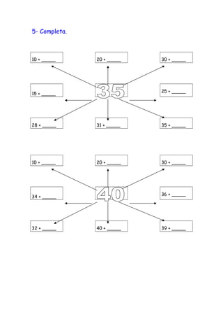 5- Completa.
10 + _____ 20 + _____ 30 + _____
15 + _____
25 + _____
28 + _____ 31 + _____ 35 + _____
10 + _____ 20 + _____ 30 + _____
34 + _____
36 + _____
32 + _____ 40 + _____ 39 + _____
 