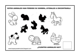 www.lospequesdemicole.blogspot.com
ESTOS ANIMALES HAN PERDIDO SU SOMBRA, AYÚDALOS A ENCONTRARLA
¿CUÁNTOS ANIMALES HAY?
 