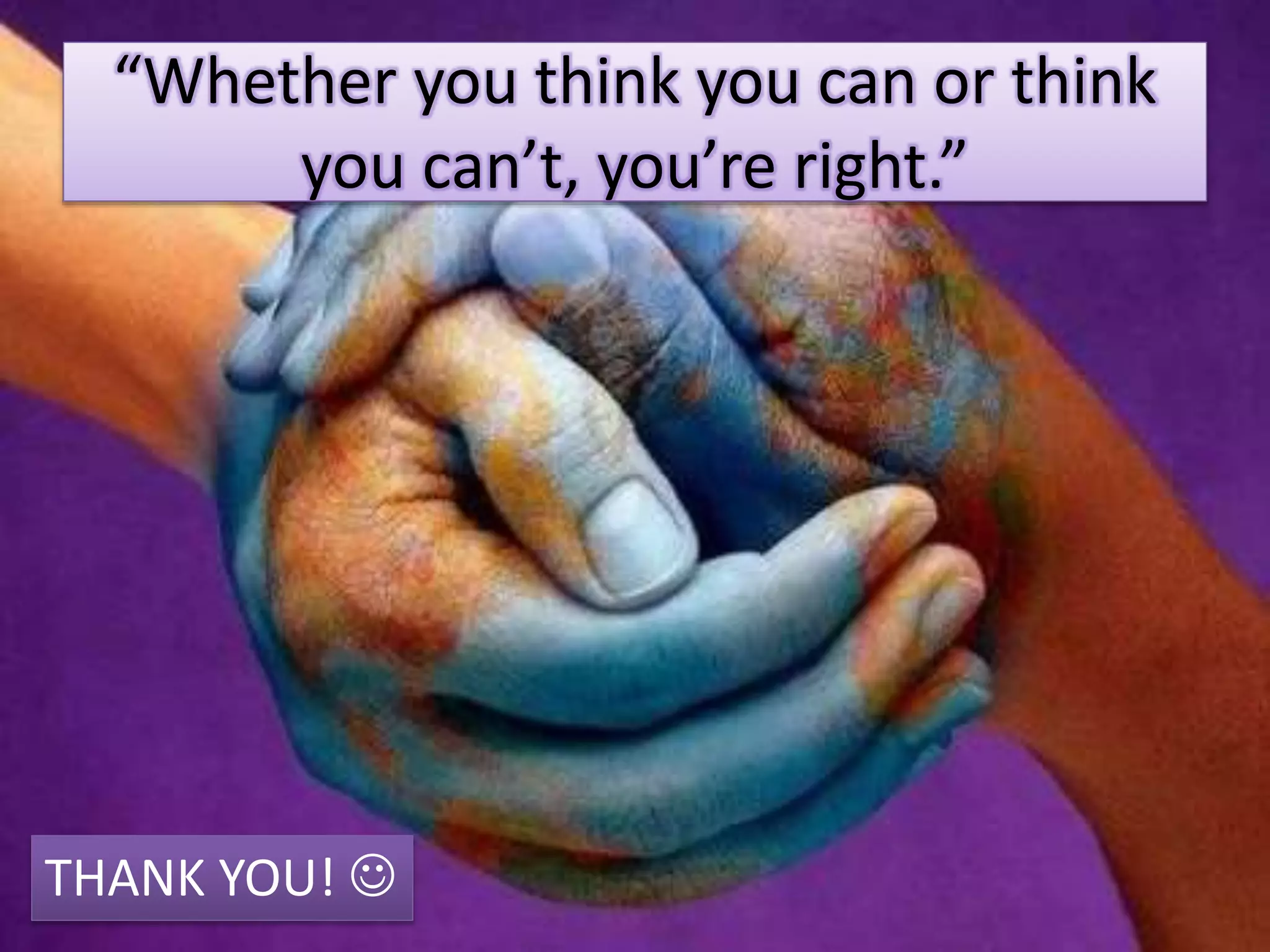 “Whether you think you can or think
you can’t, you’re right.”
THANK YOU! 
 