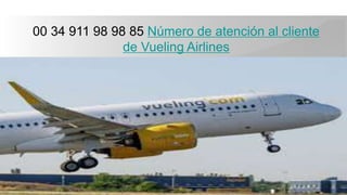 00 34 911 98 98 85 Número de atención al cliente
de Vueling Airlines
 