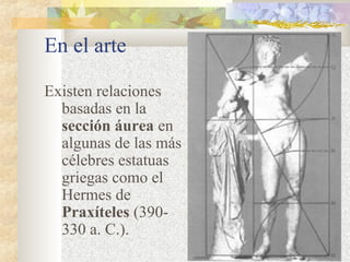 En el arte 
Existen relaciones 
basadas en la 
sección áurea en 
algunas de las más 
célebres estatuas 
griegas como el 
Hermes de 
Praxíteles (390- 
330 a. C.). 
 