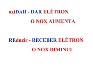 oxi DAR   - DAR   ELÉTRON O NOX AUMENTA RE duzir   -   RECEBER   ELÉTRON O NOX DIMINUI 