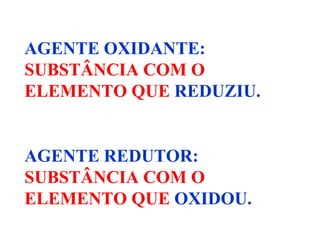 AGENTE OXIDANTE:   SUBSTÂNCIA COM O ELEMENTO QUE  REDUZIU. AGENTE REDUTOR:   SUBSTÂNCIA COM O ELEMENTO QUE  OXIDOU. 