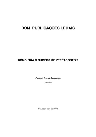 DOM PUBLICAÇÕES LEGAIS




COMO FICA O NÚMERO DE VEREADORES ?




         François E. J. de Bremaeker

                  Consultor




            Salvador, abril de 2008
 