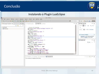 Conclusão

            Instalando o Plugin LuaEclipse




                      Profa. MSc Ivna Valença   16
 