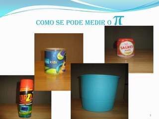 COMO SE PODE MEDIR O   π



                           7
 