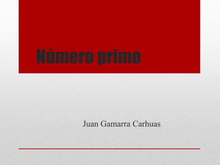 Número primo
Juan Gamarra Carhuas
 