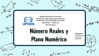 Número Reales y
Número Reales y
Plano Numérico
Plano Numérico
Integrante
Everson Hernández
C.I:33.773.578
sección:0403R
 