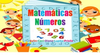 Matemáticas
Números
Aylin-Ceci-Diana-Lupita-Prisila
 