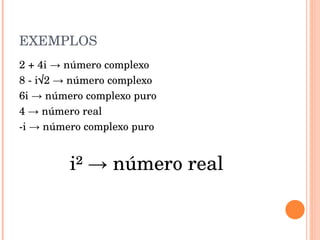 EXEMPLOS 2 + 4i  -> número complexo 8 - i√2 -> número complexo 6i -> número complexo puro 4 -> número real -i -> número complexo puro i² -> número real 