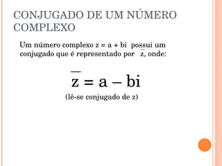 CONJUGADO DE UM NÚMERO COMPLEXO Um número complexo z = a + bi  possui um conjugado que é representado por   z, onde:  z = a – bi (lê-se conjugado de z) 