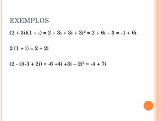 EXEMPLOS (2 + 3i)(1 + i) = 2 + 3i + 3i + 3i² = 2 + 6i – 3 = -1 + 6i 2 (1 + i) = 2 + 2i (2 - i)(-3 + 2i) = -6 +4i +3i – 2i² = -4 + 7i 