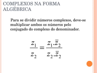 DIVISÃO COM NÚMEROS COMPLEXOS NA FORMA ALGÉBRICA Para se dividir números complexos, deve-se multiplicar ambos os números pelo conjugado do complexo do denominador. 