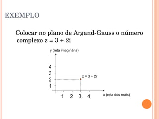 EXEMPLO Colocar no plano de Argand-Gauss o número complexo z = 3 + 2i 1  2  3  4 4 3 2 1 z = 3 + 2i y (reta imaginária) x (reta dos reais) 
