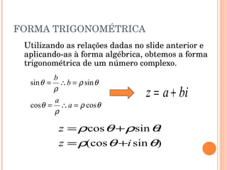 FORMA TRIGONOMÉTRICA Utilizando as relações dadas no slide anterior e aplicando-as à forma algébrica, obtemos a forma trigonométrica de um número complexo. 