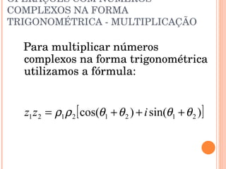 OPERAÇÕES COM NÚMEROS COMPLEXOS NA FORMA TRIGONOMÉTRICA - MULTIPLICAÇÃO Para multiplicar números complexos na forma trigonométrica utilizamos a fórmula: 