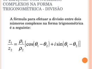 OPERAÇÕES COM NÚMEROS COMPLEXOS NA FORMA TRIGONOMÉTRICA - DIVISÃO A fórmula para efetuar a divisão entre dois números complexos na forma trigonométrica é a seguinte: 