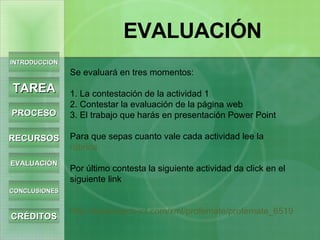 Se evaluará en tres momentos: 1. La contestación de la actividad 1  2. Contestar la evaluación de la página web 3. El trabajo que harás en presentación Power Point  Para que sepas cuanto vale cada actividad lee la  rúbrica. Por último contesta la siguiente actividad da click en el siguiente link   http://www.teach-ict.com/xml/profemate/profemate_6519/dunkin.htm INTRODUCCIÓN TAREA PROCESO RECURSOS EVALUACIÓN CONCLUSIONES CRÉDITOS EVALUACIÓN 