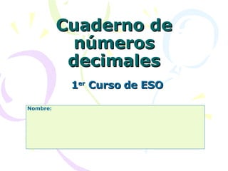 Cuaderno de números decimales 1 er  Curso de ESO Nombre: 